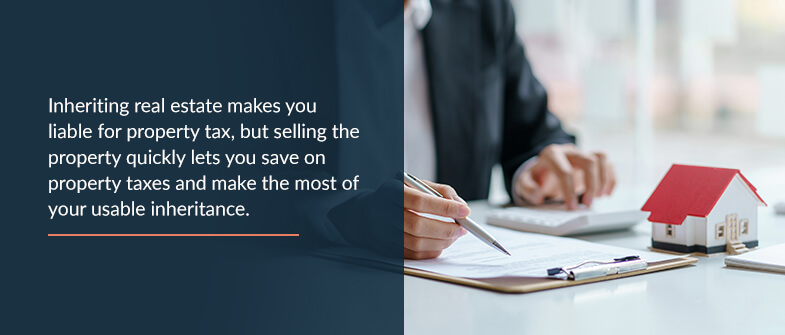 Inheriting real estate makes you liable for property tax, but selling the property quickly lets you save on property taxes and make the most of your usable inheritance.